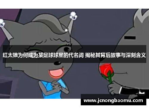 红太狼为何成为某足球球星的代名词 揭秘其背后故事与深刻含义
