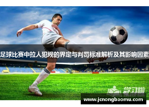 足球比赛中拉人犯规的界定与判罚标准解析及其影响因素