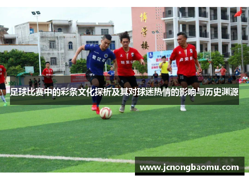 足球比赛中的彩条文化探析及其对球迷热情的影响与历史渊源