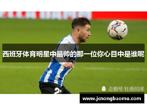 西班牙体育明星中最帅的那一位你心目中是谁呢