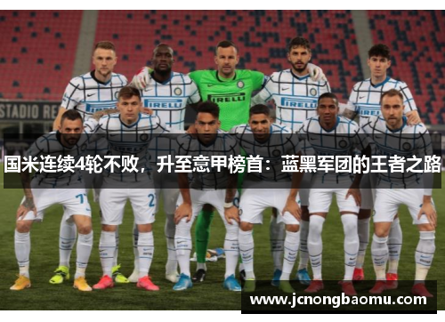 国米连续4轮不败，升至意甲榜首：蓝黑军团的王者之路