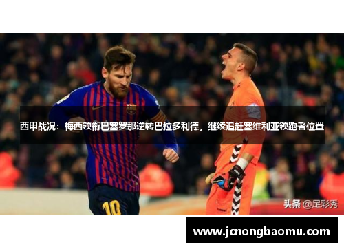 西甲战况：梅西领衔巴塞罗那逆转巴拉多利德，继续追赶塞维利亚领跑者位置
